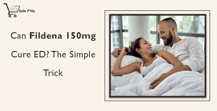 Can Fildena 150mg Cure ED? The Simple Trick