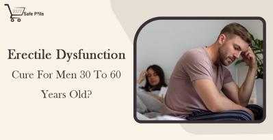 Erectile Dysfunction Cure For Men 30 To 60 Years Old?