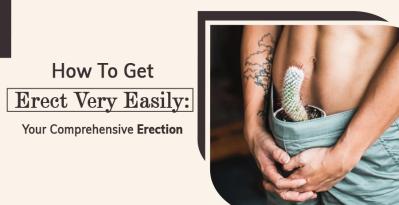 How To Get Erect Very Easily: Your Comprehensive Erection Guide