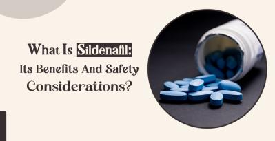 What Is Sildenafil - Its Benefits And Safety Considerations?